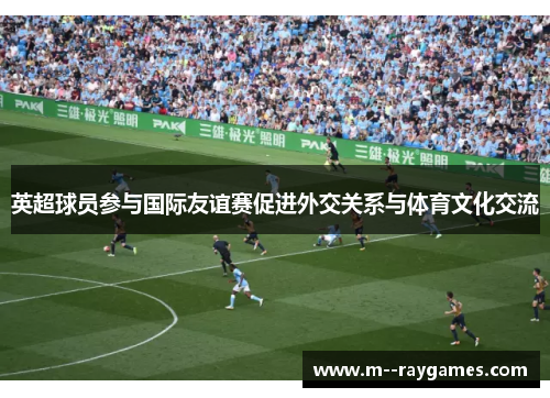 英超球员参与国际友谊赛促进外交关系与体育文化交流