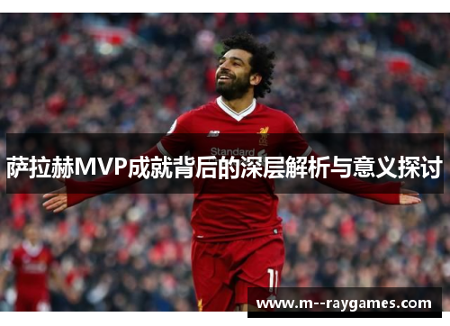 萨拉赫MVP成就背后的深层解析与意义探讨