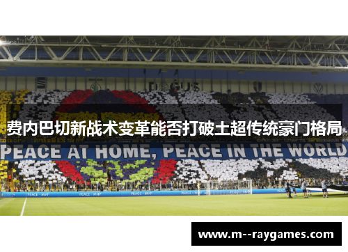 费内巴切新战术变革能否打破土超传统豪门格局