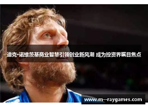 迪克·诺维茨基商业智慧引领创业新风潮 成为投资界瞩目焦点