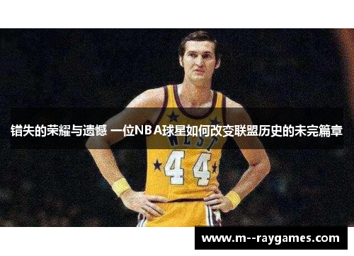 错失的荣耀与遗憾 一位NBA球星如何改变联盟历史的未完篇章