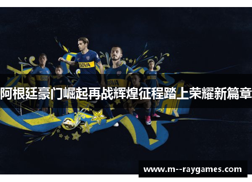 阿根廷豪门崛起再战辉煌征程踏上荣耀新篇章