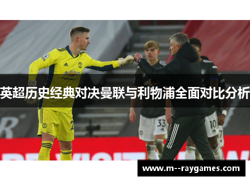 英超历史经典对决曼联与利物浦全面对比分析