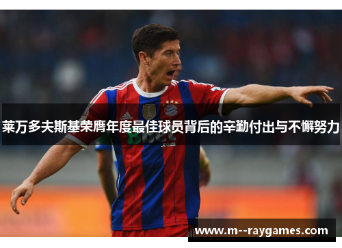 莱万多夫斯基荣膺年度最佳球员背后的辛勤付出与不懈努力