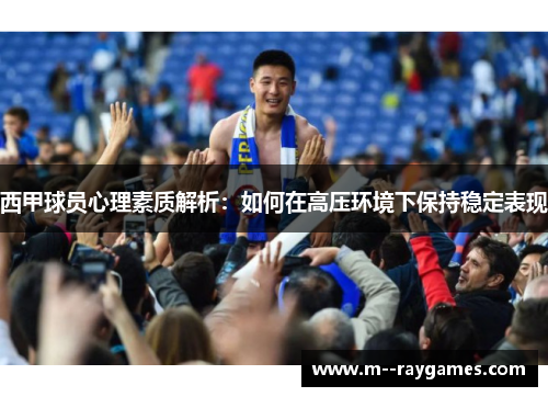 西甲球员心理素质解析：如何在高压环境下保持稳定表现