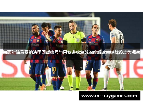梅西对阵马赛的法甲回暖信号与巴黎进攻复苏深度解读关键战役走势观察 梅西对阵马赛的法甲回暖信号与巴黎进攻复苏深度解读关键战役走势观察
