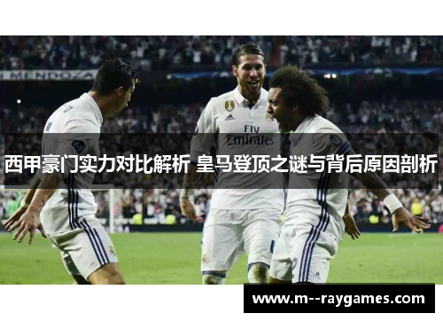 西甲豪门实力对比解析 皇马登顶之谜与背后原因剖析