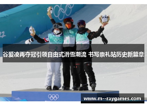 谷爱凌再夺冠引领自由式滑雪潮流 书写崇礼站历史新篇章