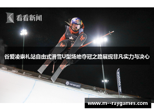 谷爱凌崇礼站自由式滑雪U型场地夺冠之路展现非凡实力与决心