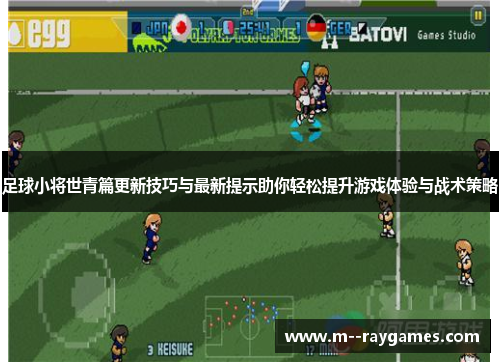 足球小将世青篇更新技巧与最新提示助你轻松提升游戏体验与战术策略