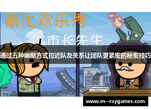 通过五种幽默方式拉近队友关系让团队更紧密的秘密技巧