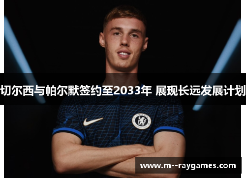 切尔西与帕尔默签约至2033年 展现长远发展计划