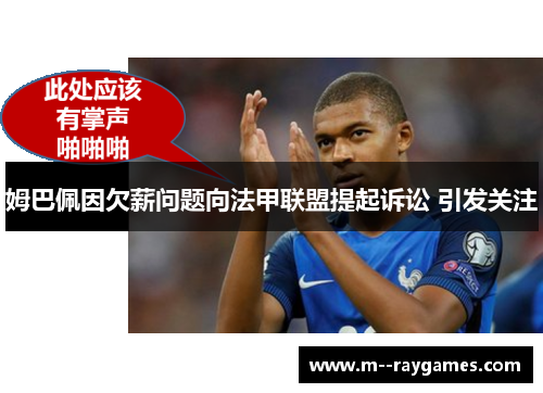 姆巴佩因欠薪问题向法甲联盟提起诉讼 引发关注