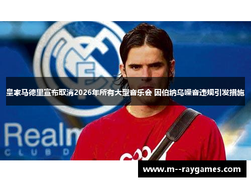 皇家马德里宣布取消2026年所有大型音乐会 因伯纳乌噪音违规引发措施
