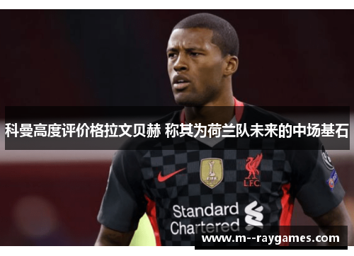 科曼高度评价格拉文贝赫 称其为荷兰队未来的中场基石