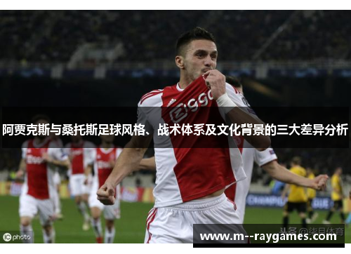 阿贾克斯与桑托斯足球风格、战术体系及文化背景的三大差异分析